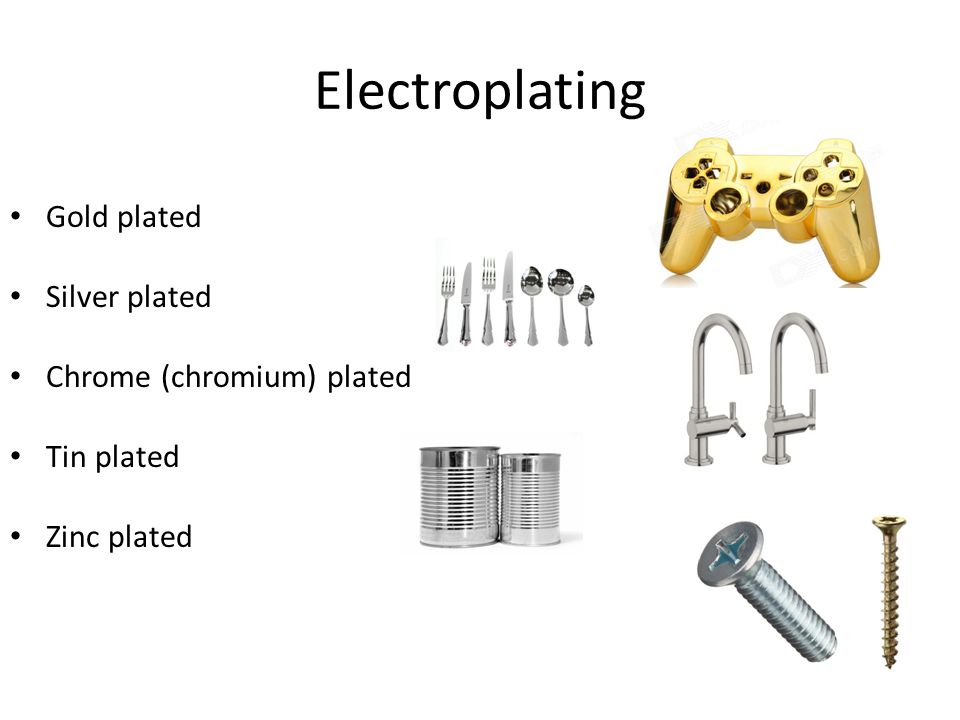 Electroplating Gold plated Silver plated Chrome (chromium) plated Tin plated Zinc plated