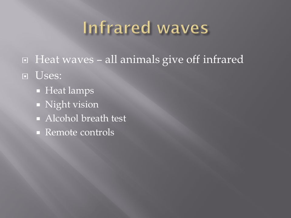  Heat waves – all animals give off infrared  Uses:  Heat lamps  Night vision  Alcohol breath test  Remote controls