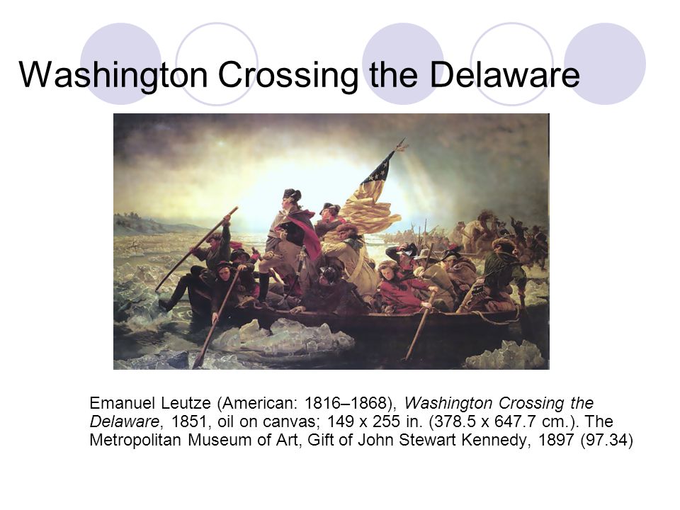 Washington Crossing the Delaware Emanuel Leutze (American: 1816–1868), Washington Crossing the Delaware, 1851, oil on canvas; 149 x 255 in.