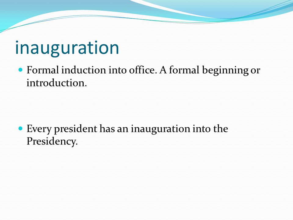 inauguration Formal induction into office. A formal beginning or introduction.