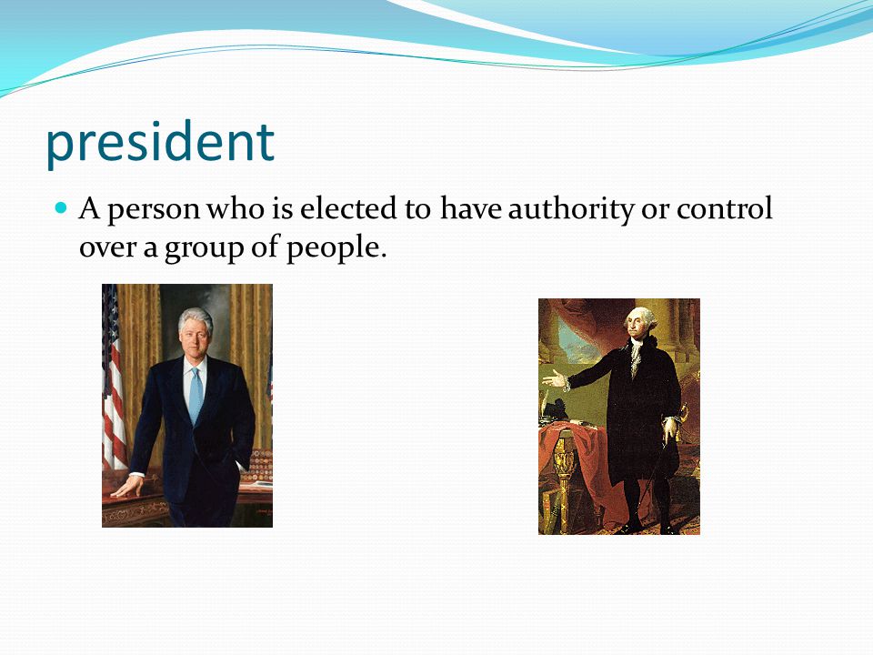 president A person who is elected to have authority or control over a group of people.