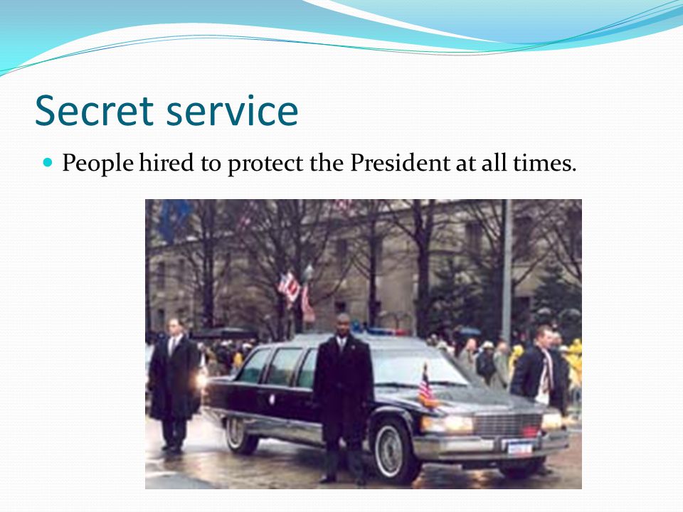 Secret service People hired to protect the President at all times.