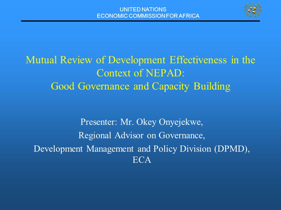 UNITED NATIONS ECONOMIC COMMISSION FOR AFRICA Mutual Review of Development Effectiveness in the Context of NEPAD: Good Governance and Capacity Building Presenter: Mr.
