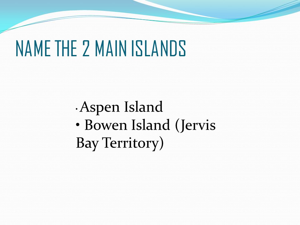 NAME THE 2 MAIN ISLANDS Aspen Island Bowen Island (Jervis Bay Territory)