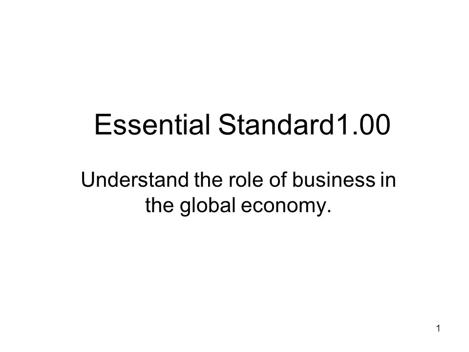Essential Standard1.00 Understand the role of business in the global economy. 1
