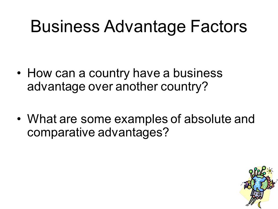 Business Advantage Factors How can a country have a business advantage over another country.