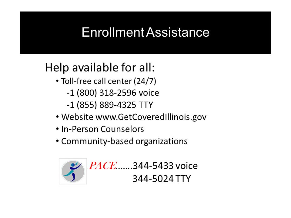 Enrollment Assistance Help available for all: Toll-free call center (24/7) -1 (800) voice -1 (855) TTY Website   In-Person Counselors Community-based organizations PACE …… voice TTY