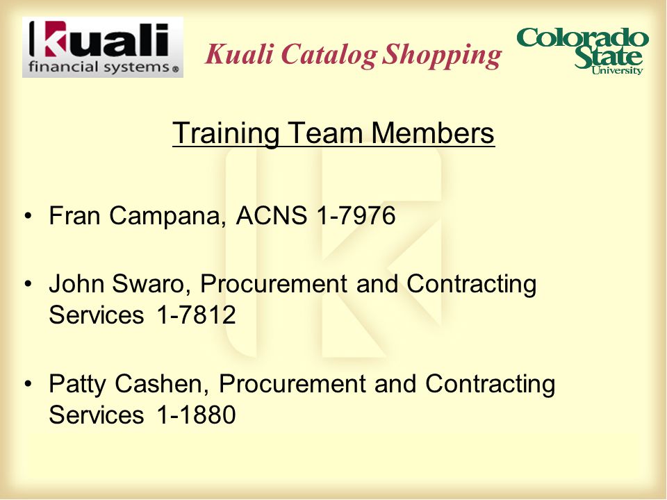 Kuali Catalog Shopping Training Team Members Fran Campana, ACNS John Swaro, Procurement and Contracting Services Patty Cashen, Procurement and Contracting Services