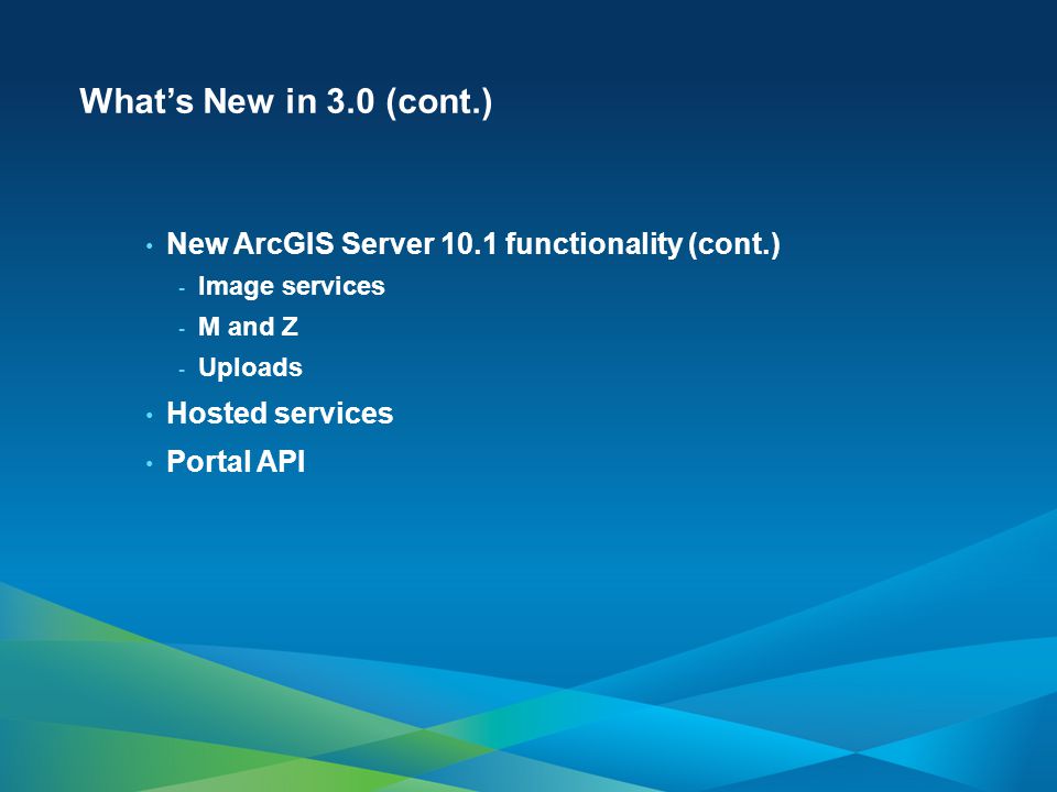 What’s New in 3.0 (cont.) New ArcGIS Server 10.1 functionality (cont.) - Image services - M and Z - Uploads Hosted services Portal API