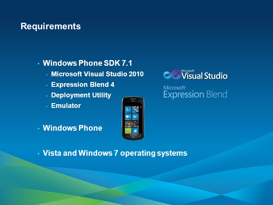 Requirements Windows Phone SDK Microsoft Visual Studio Expression Blend 4 - Deployment Utility - Emulator Windows Phone Vista and Windows 7 operating systems