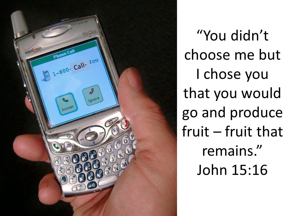 You didn’t choose me but I chose you that you would go and produce fruit – fruit that remains. John 15:16 Call-