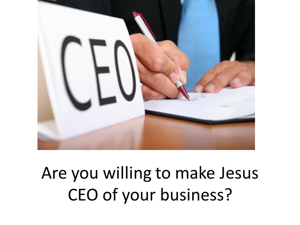Are you willing to make Jesus CEO of your business