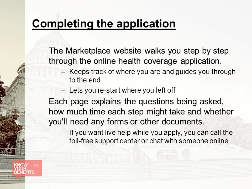 Completing the application The Marketplace website walks you step by step through the online health coverage application.