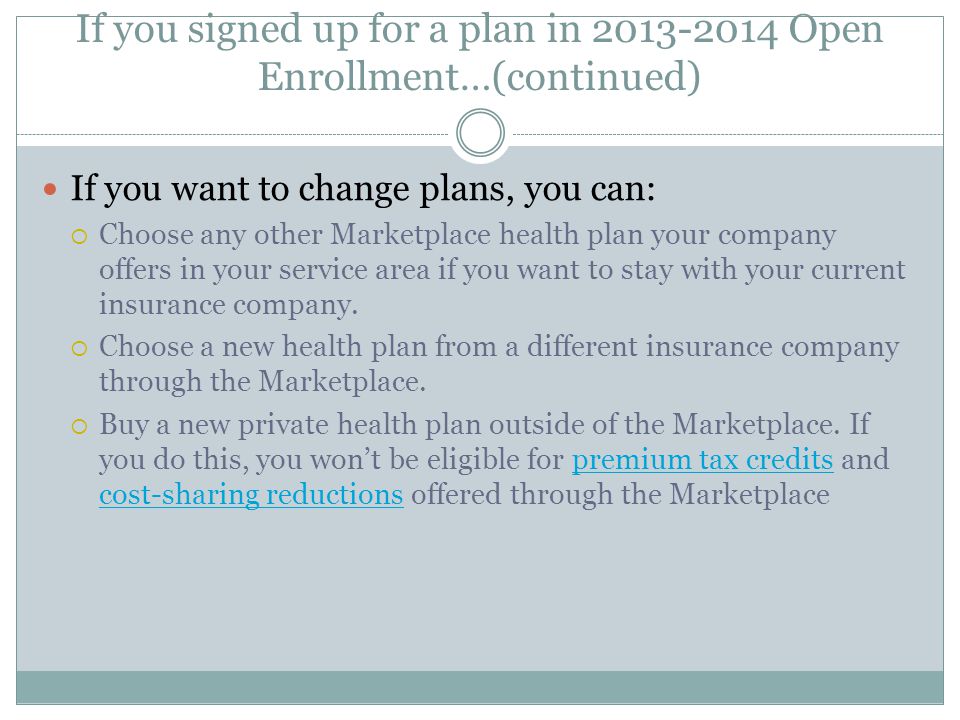 If you signed up for a plan in Open Enrollment…(continued) If you want to change plans, you can:  Choose any other Marketplace health plan your company offers in your service area if you want to stay with your current insurance company.