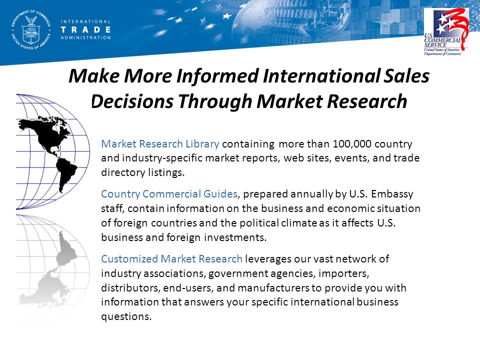 Make More Informed International Sales Decisions Through Market Research Market Research Library containing more than 100,000 country and industry-specific market reports, web sites, events, and trade directory listings.