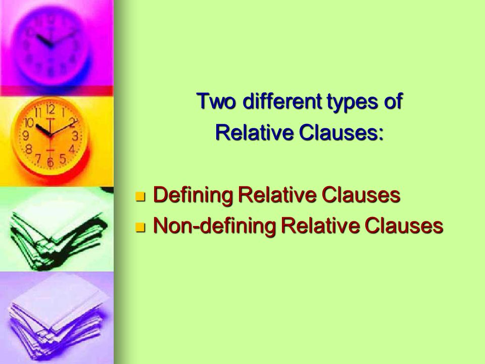 Two different types of Relative Clauses: Defining Relative Clauses Defining Relative Clauses Non-defining Relative Clauses Non-defining Relative Clauses