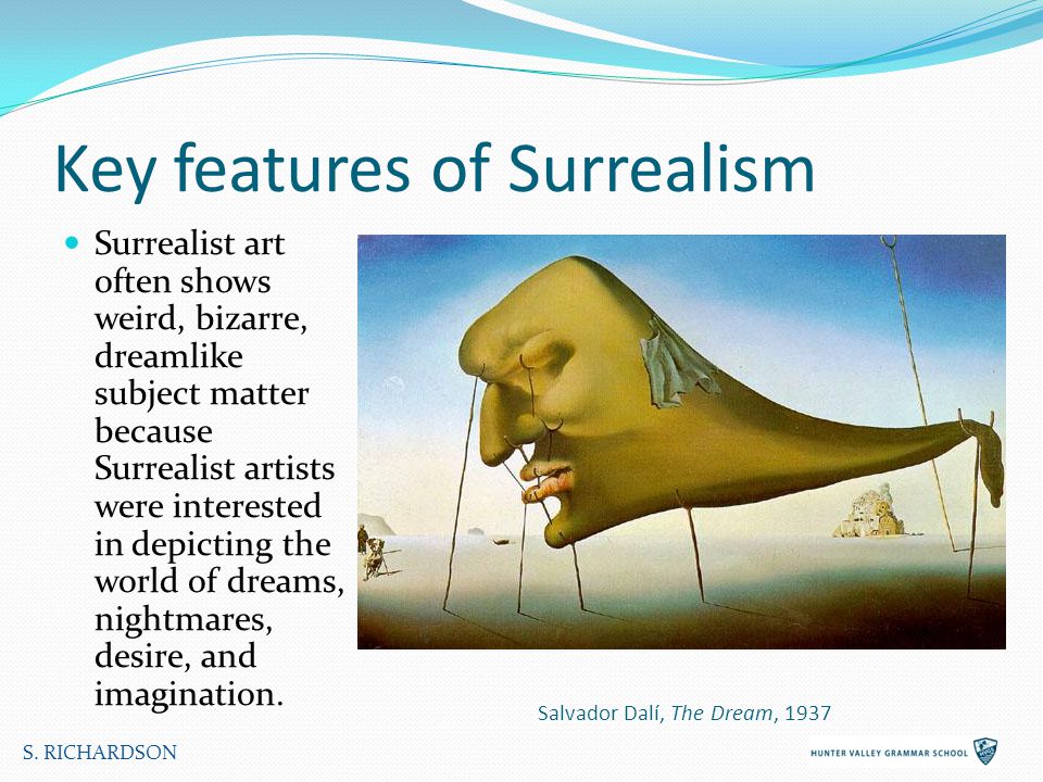Key features of Surrealism Surrealist art often shows weird, bizarre, dreamlike subject matter because Surrealist artists were interested in depicting the world of dreams, nightmares, desire, and imagination.