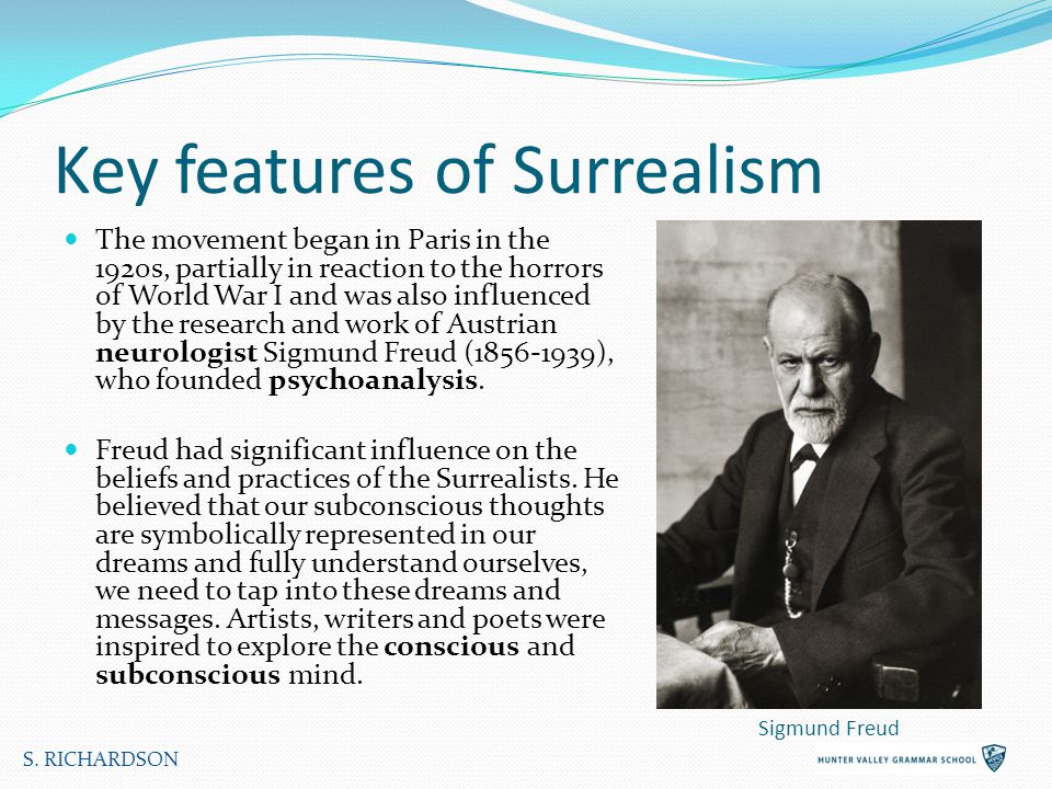 Key features of Surrealism The movement began in Paris in the 1920s, partially in reaction to the horrors of World War I and was also influenced by the research and work of Austrian neurologist Sigmund Freud ( ), who founded psychoanalysis.