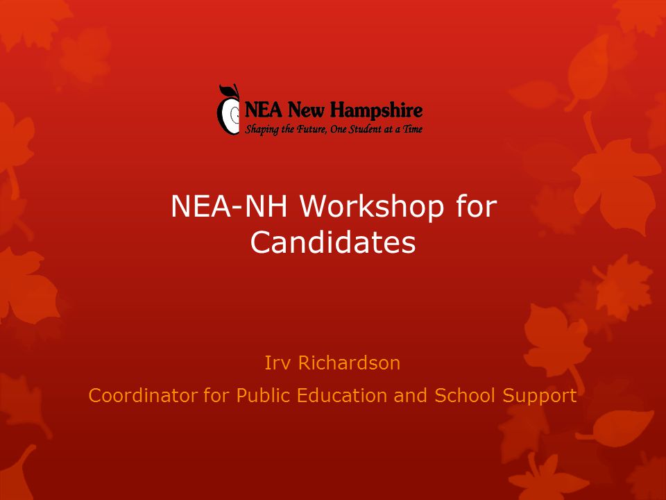 Irv Richardson Coordinator for Public Education and School Support NEA-NH Workshop for Candidates