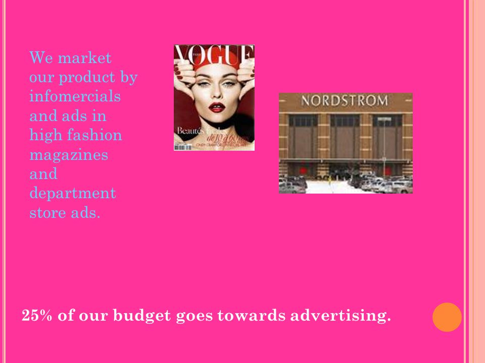 We market our product by infomercials and ads in high fashion magazines and department store ads.
