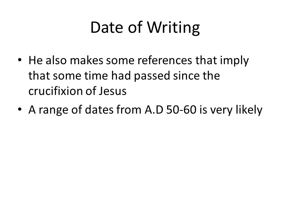 Date of Writing He also makes some references that imply that some time had passed since the crucifixion of Jesus A range of dates from A.D is very likely