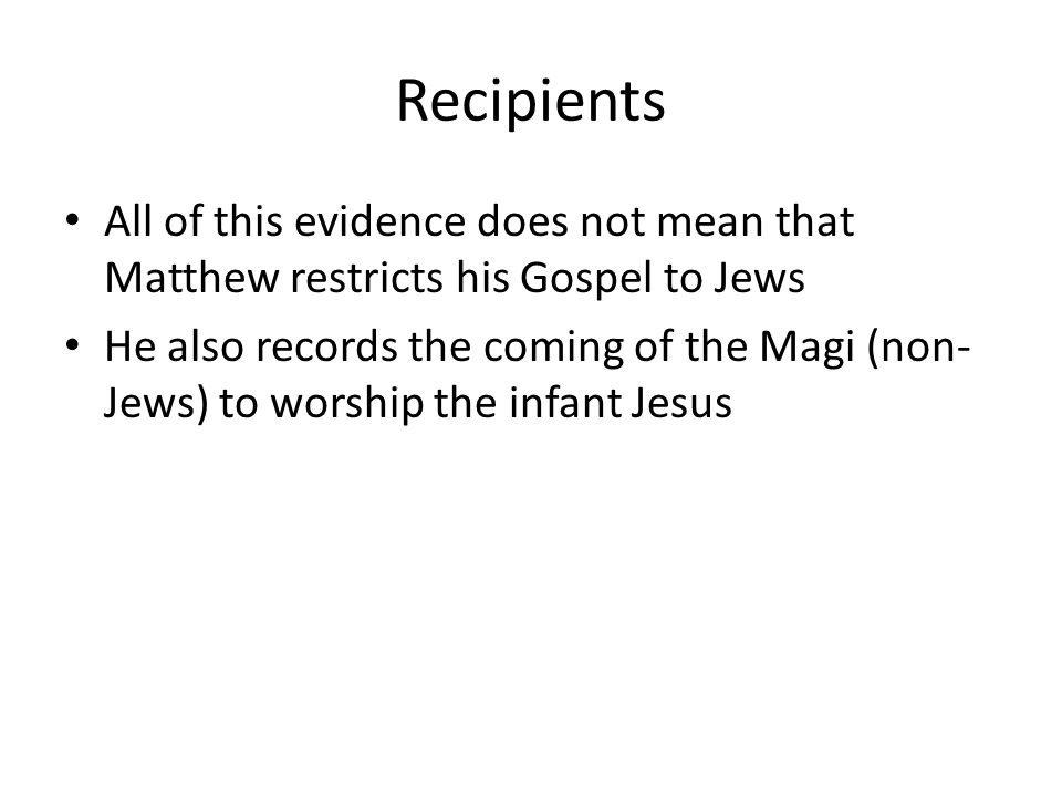 Recipients All of this evidence does not mean that Matthew restricts his Gospel to Jews He also records the coming of the Magi (non- Jews) to worship the infant Jesus