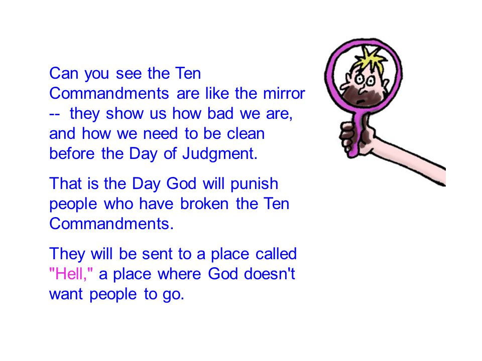 Gospel 7 Can you see the Ten Commandments are like the mirror -- they show us how bad we are, and how we need to be clean before the Day of Judgment.