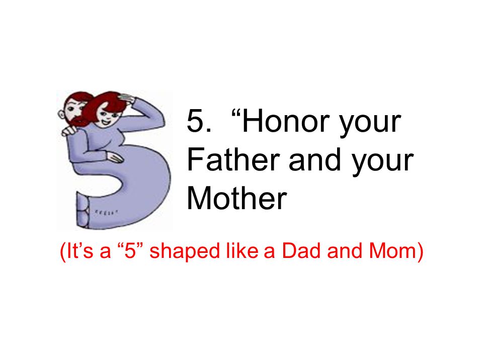 5. Honor your Father and your Mother (It’s a 5 shaped like a Dad and Mom) 5 th – parents