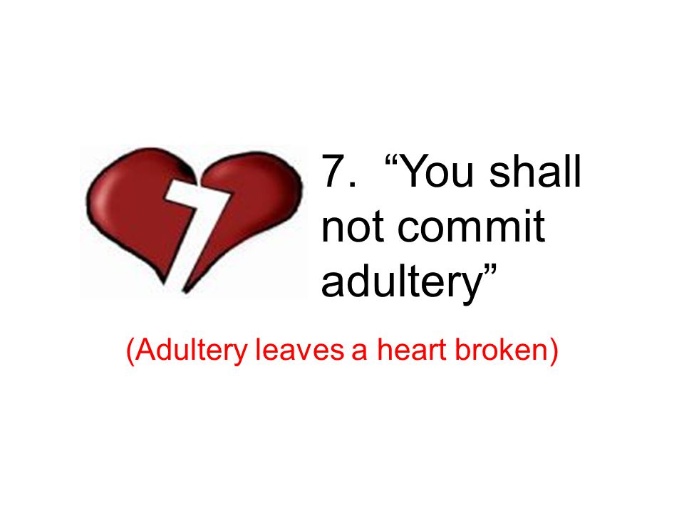 7. You shall not commit adultery (Adultery leaves a heart broken) 7 th – adultery
