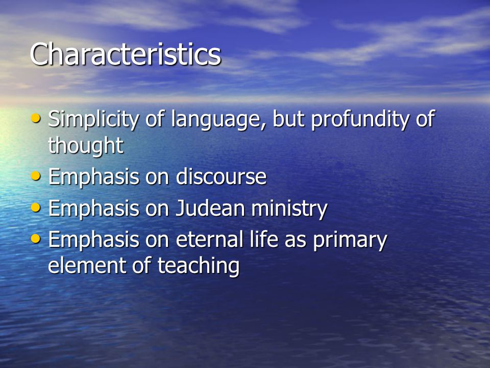 Characteristics Simplicity of language, but profundity of thought Simplicity of language, but profundity of thought Emphasis on discourse Emphasis on discourse Emphasis on Judean ministry Emphasis on Judean ministry Emphasis on eternal life as primary element of teaching Emphasis on eternal life as primary element of teaching