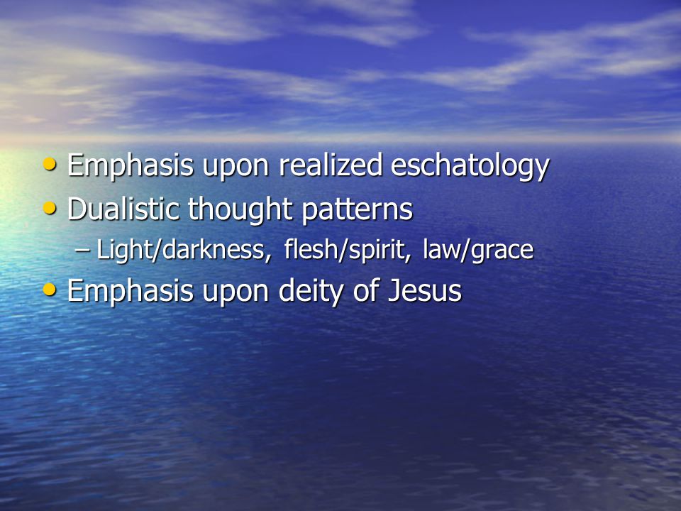 Emphasis upon realized eschatology Emphasis upon realized eschatology Dualistic thought patterns Dualistic thought patterns –Light/darkness, flesh/spirit, law/grace Emphasis upon deity of Jesus Emphasis upon deity of Jesus