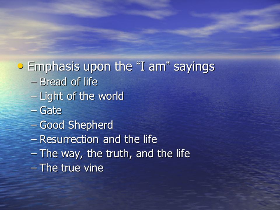 Emphasis upon the I am sayings Emphasis upon the I am sayings –Bread of life –Light of the world –Gate –Good Shepherd –Resurrection and the life –The way, the truth, and the life –The true vine