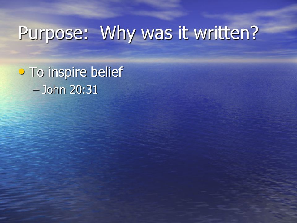 Purpose: Why was it written To inspire belief To inspire belief –John 20:31