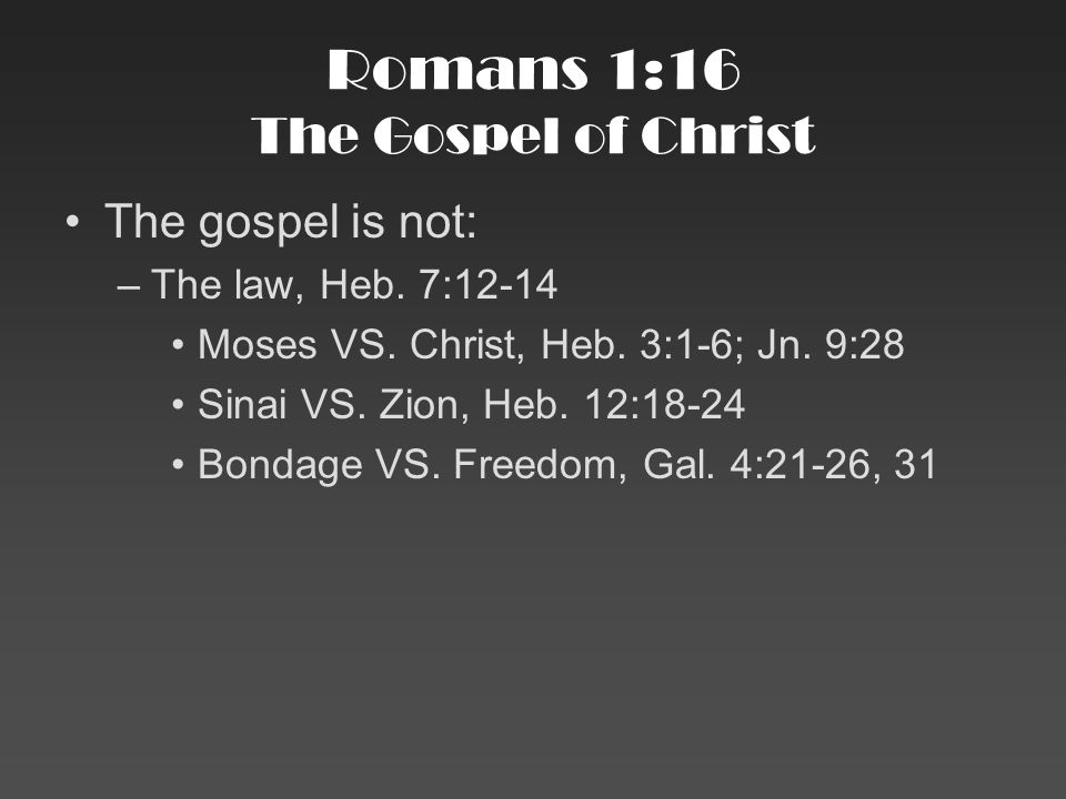 Romans 1:16 The Gospel of Christ The gospel is not: –The law, Heb.