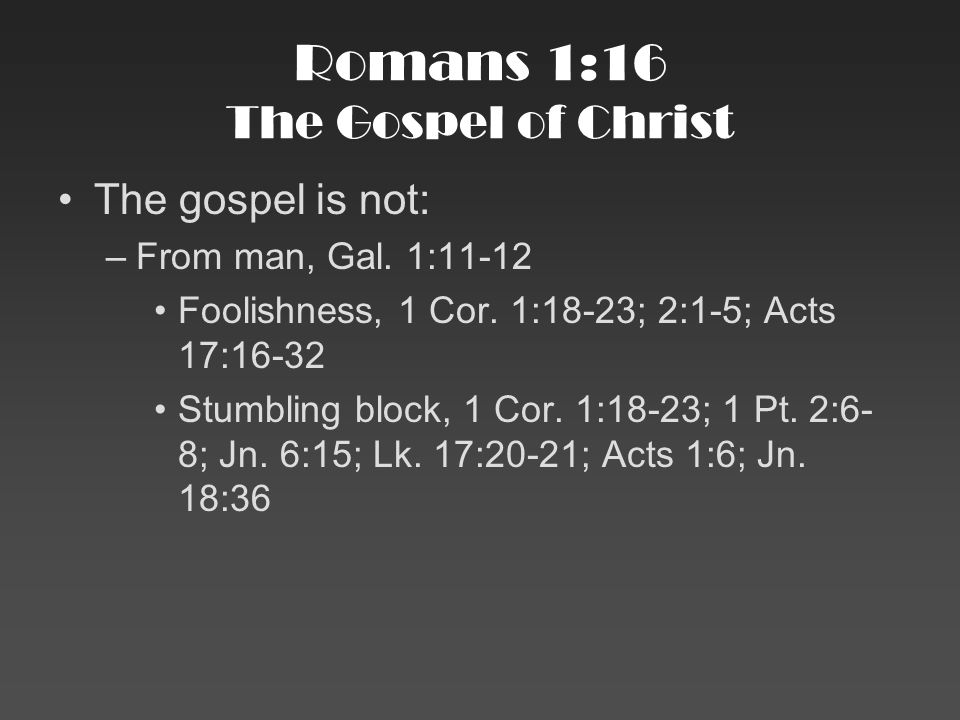 Romans 1:16 The Gospel of Christ The gospel is not: –From man, Gal.