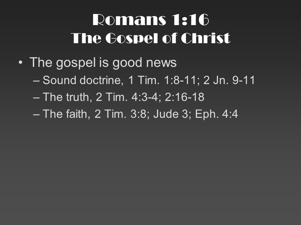 Romans 1:16 The Gospel of Christ The gospel is good news –Sound doctrine, 1 Tim.