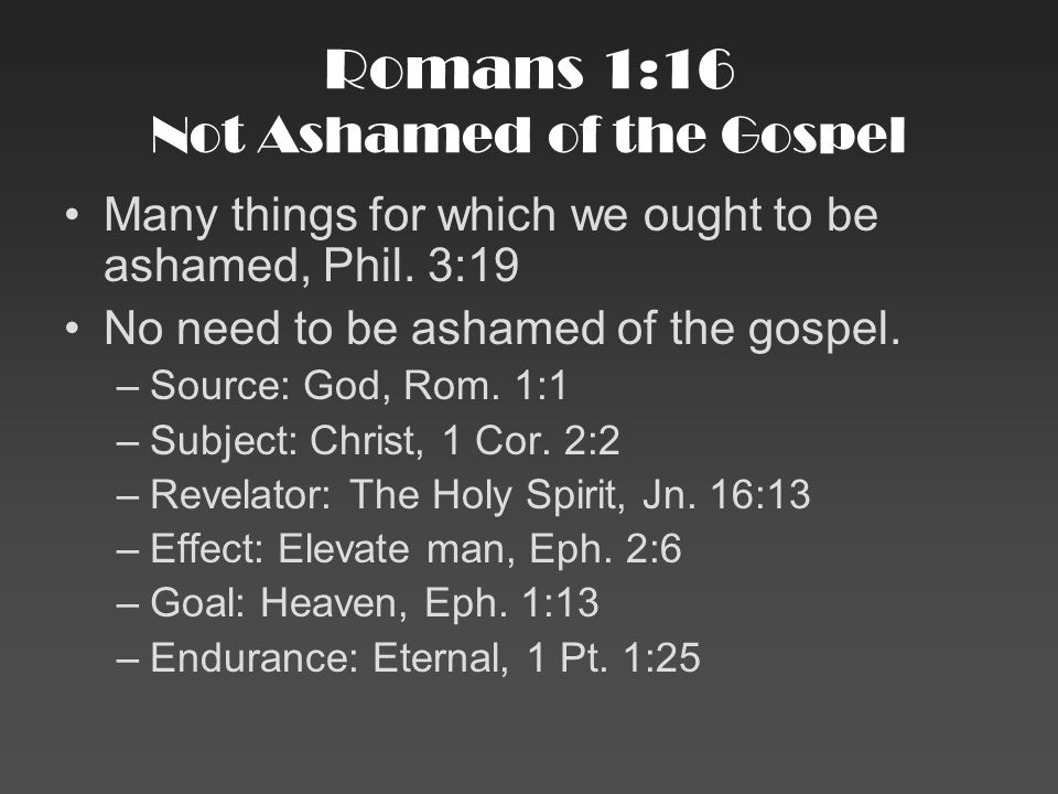 Romans 1:16 Not Ashamed of the Gospel Many things for which we ought to be ashamed, Phil.