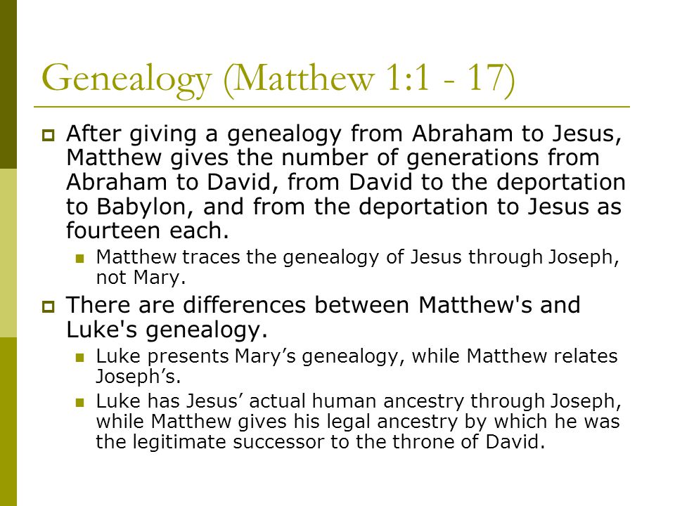 Genealogy (Matthew 1:1 - 17)  After giving a genealogy from Abraham to Jesus, Matthew gives the number of generations from Abraham to David, from David to the deportation to Babylon, and from the deportation to Jesus as fourteen each.