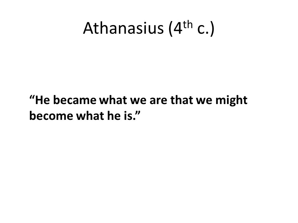 Athanasius (4 th c.) He became what we are that we might become what he is.
