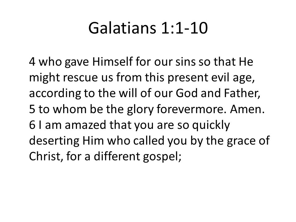 Galatians 1: who gave Himself for our sins so that He might rescue us from this present evil age, according to the will of our God and Father, 5 to whom be the glory forevermore.
