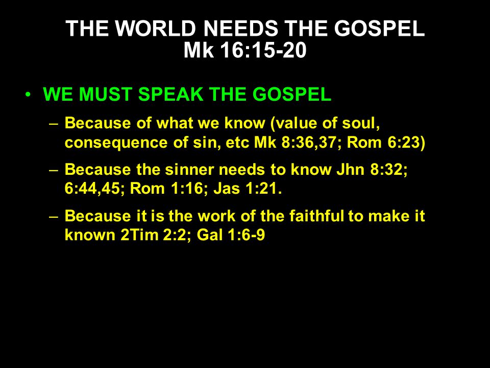WE MUST SPEAK THE GOSPEL –Because of what we know (value of soul, consequence of sin, etc Mk 8:36,37; Rom 6:23) –Because the sinner needs to know Jhn 8:32; 6:44,45; Rom 1:16; Jas 1:21.