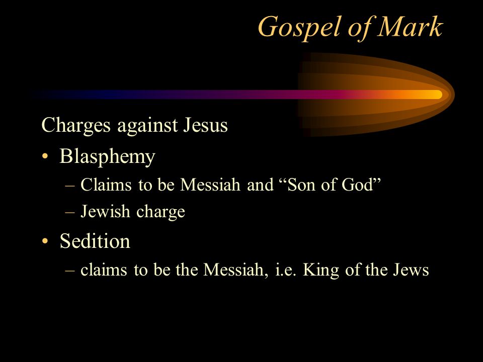 Gospel of Mark Charges against Jesus Blasphemy –Claims to be Messiah and Son of God –Jewish charge Sedition –claims to be the Messiah, i.e.