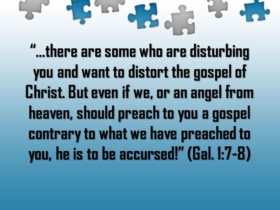 …there are some who are disturbing you and want to distort the gospel of Christ.