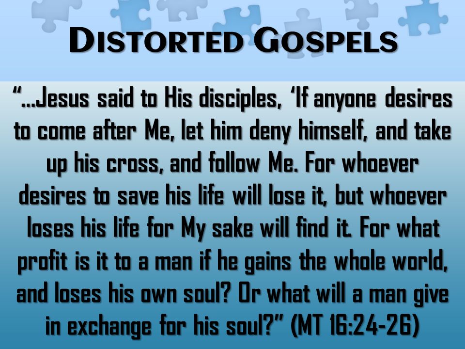 D ISTORTED G OSPELS …Jesus said to His disciples, ‘If anyone desires to come after Me, let him deny himself, and take up his cross, and follow Me.