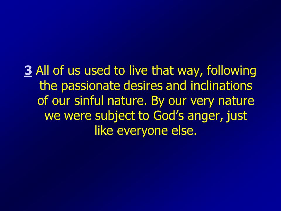 33 All of us used to live that way, following the passionate desires and inclinations of our sinful nature.
