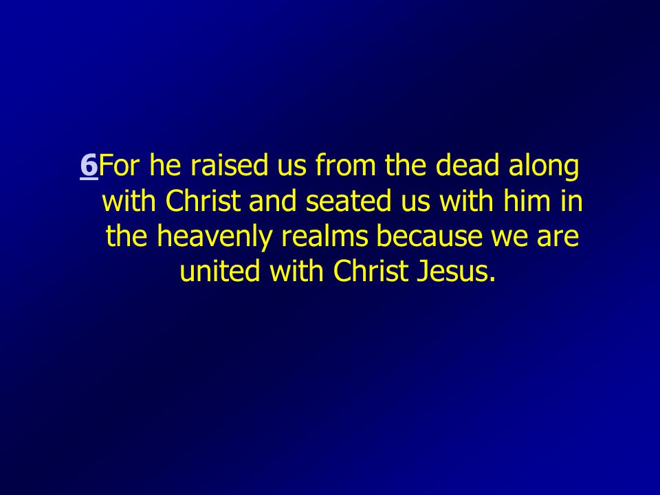 66For he raised us from the dead along with Christ and seated us with him in the heavenly realms because we are united with Christ Jesus.