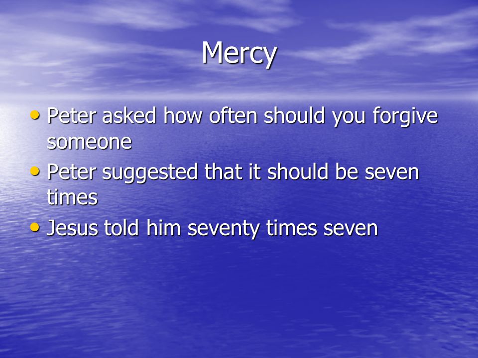Mercy Peter asked how often should you forgive someone Peter asked how often should you forgive someone Peter suggested that it should be seven times Peter suggested that it should be seven times Jesus told him seventy times seven Jesus told him seventy times seven