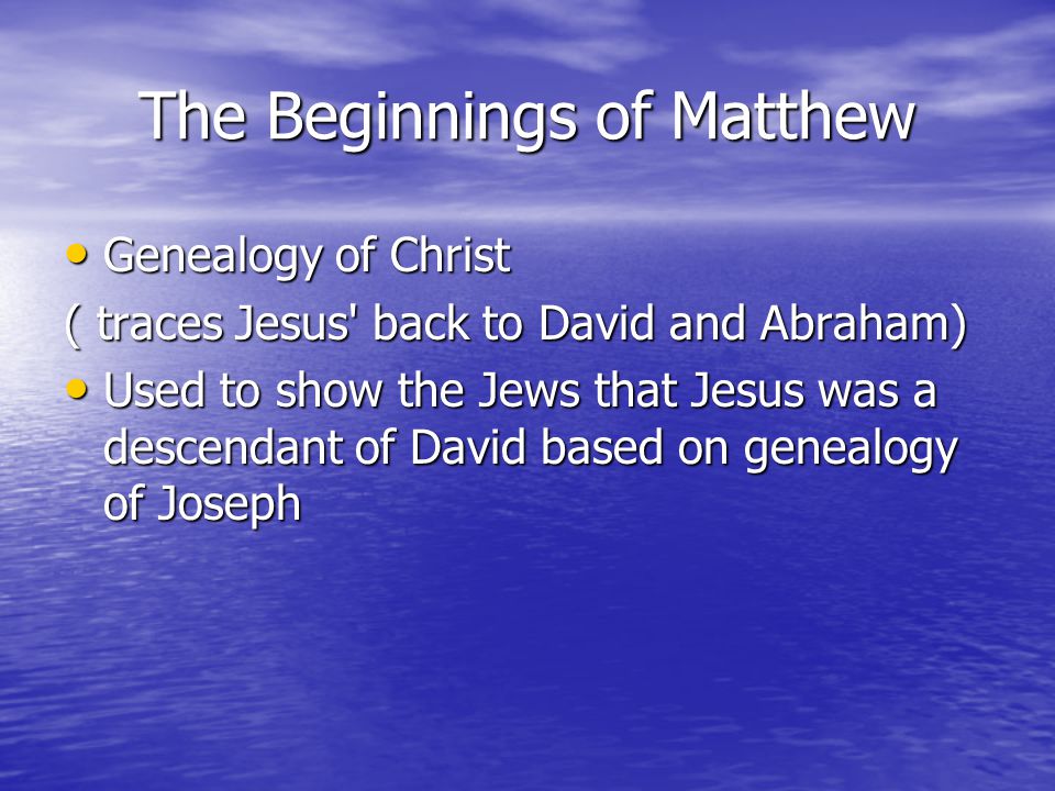 The Beginnings of Matthew Genealogy of Christ Genealogy of Christ ( traces Jesus back to David and Abraham) Used to show the Jews that Jesus was a descendant of David based on genealogy of Joseph Used to show the Jews that Jesus was a descendant of David based on genealogy of Joseph