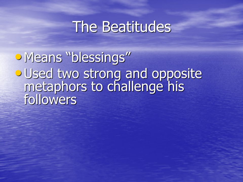 The Beatitudes Means blessings Means blessings Used two strong and opposite metaphors to challenge his followers Used two strong and opposite metaphors to challenge his followers