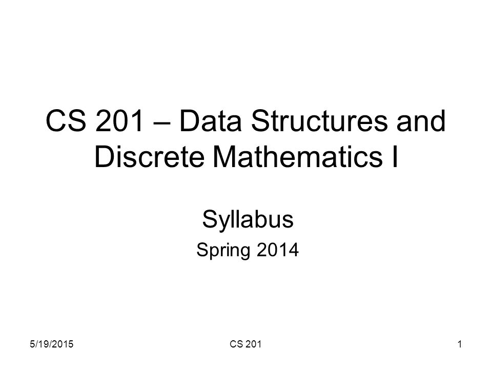 5/19/2015CS 2011 CS 201 – Data Structures and Discrete Mathematics I Syllabus Spring 2014